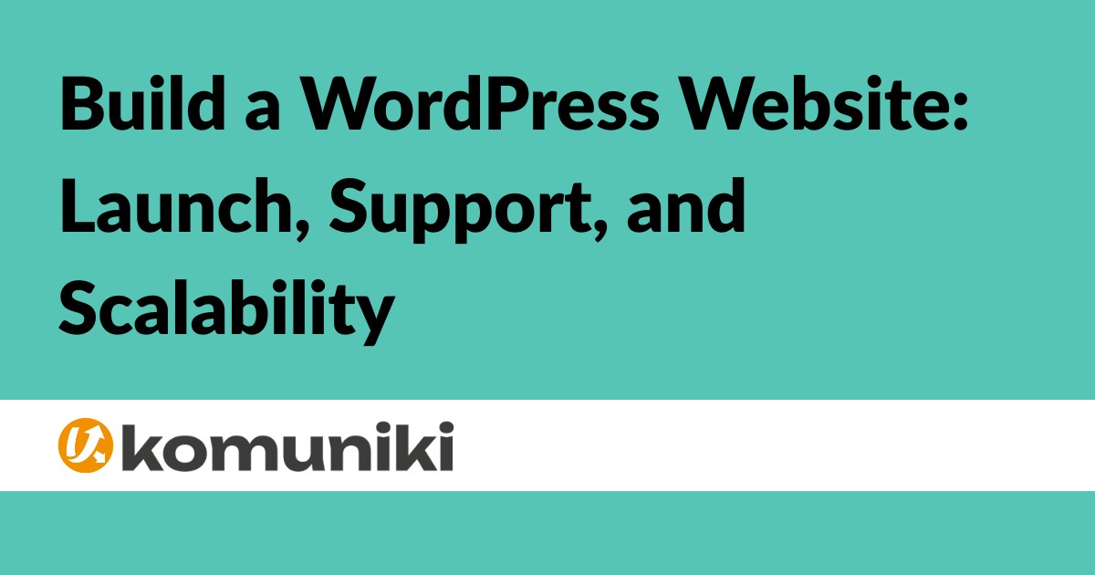 Build a WordPress Website Launch, Support, and Scalability - Blog Komuniki